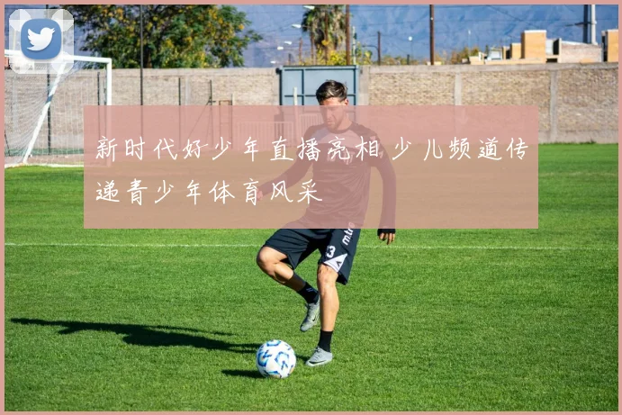 新时代好少年直播亮相 少儿频道传递青少年体育风采