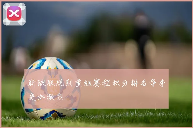 新欧联规则重组赛程积分排名争夺更加激烈