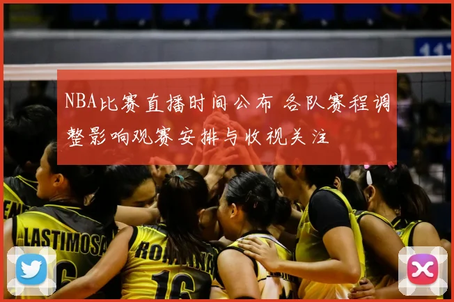 NBA比赛直播时间公布 各队赛程调整影响观赛安排与收视关注